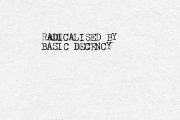 RADICALISED BY BASIC DECENCY