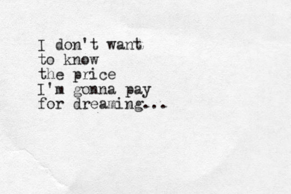 I don't want to know the price I'm gonna pay for dreaming... 