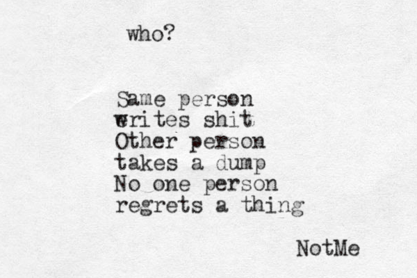 Same person erites shit w Other person takes a dump No one person regrets a thing NotMe who?