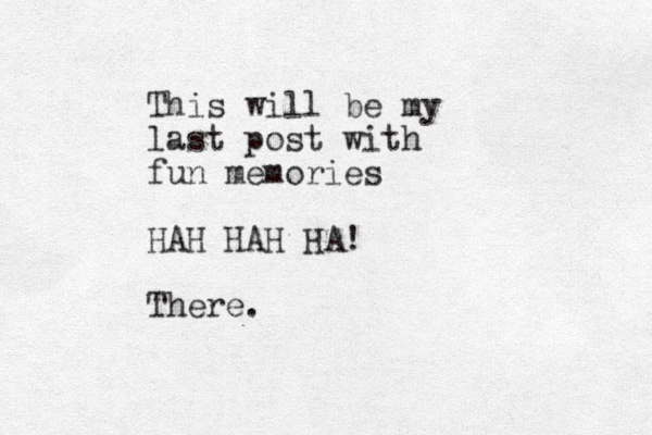 This will be my last post with fun memories HAH HAH HA! There.