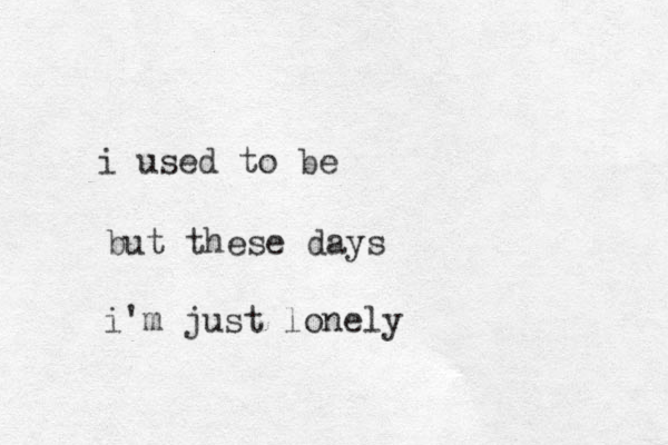 i used to be but these days i'm just lonely