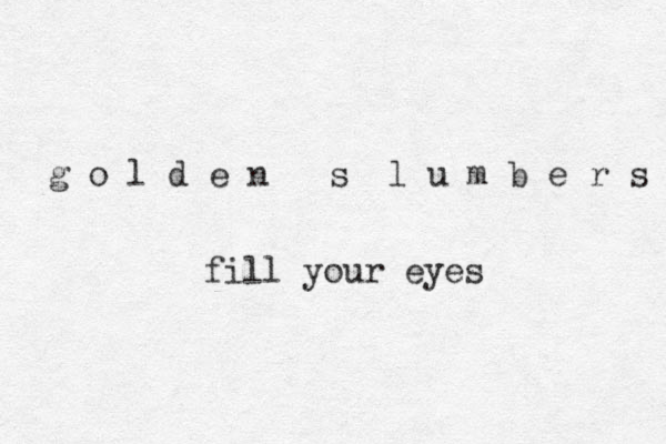 g o l d e n s l u m b e r s fill your eyes