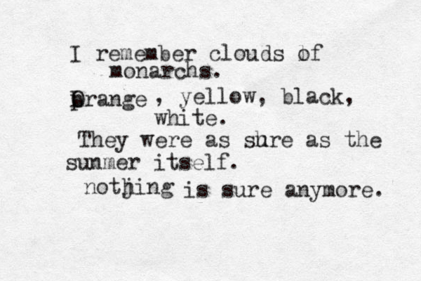 I remember clouds lf o monarchs. prange L O , yellow, black, white. They were as shre u as the sunmer itself. notjing h is sure anymore. 