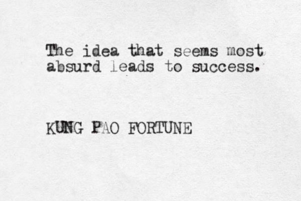 The idea that seems most absurd leads to success. KUNG PAO FORTUNE