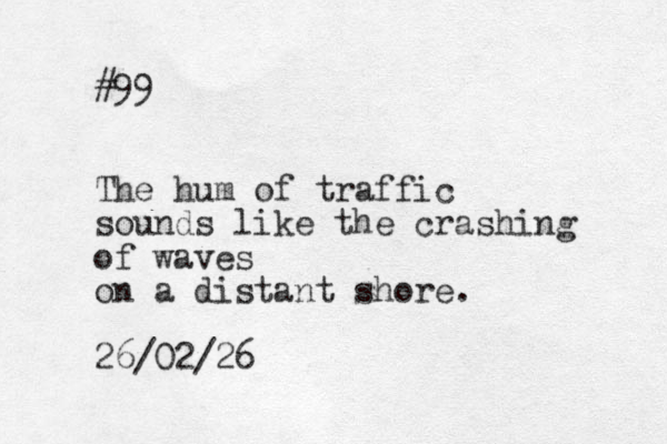 #99 The hum of traffic sounds like the crashing of waves on a distant shore. 26/02/26