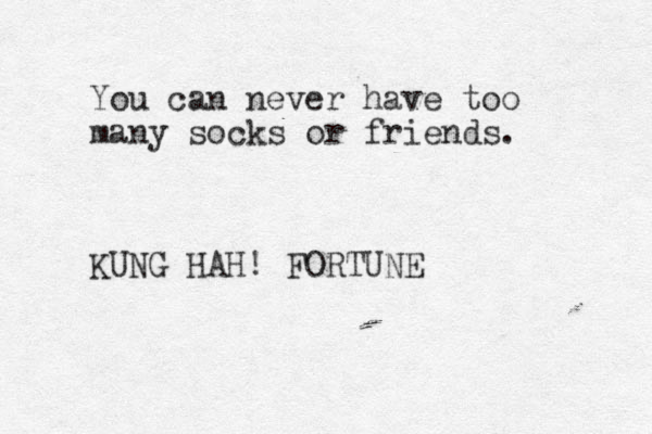 You can never have too many socks or friends. KUNG HAH! FORTUNE