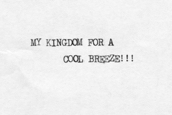 MY KINGDOM FOR A COOL BREEZE!!! 