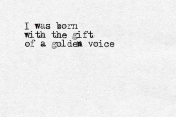 I was born with the gift of a golden voice 