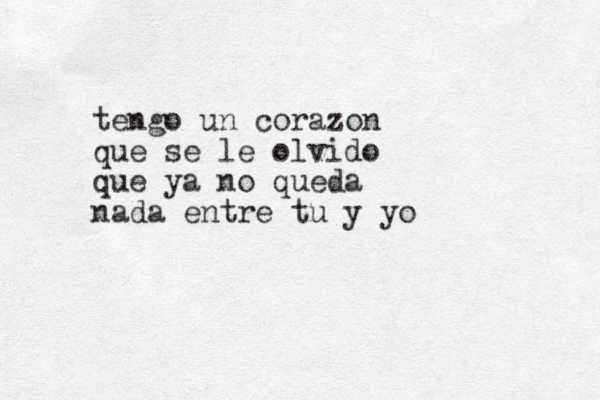 tengo un corazon que se le olvido que ya no queda nada entre tu y yo 