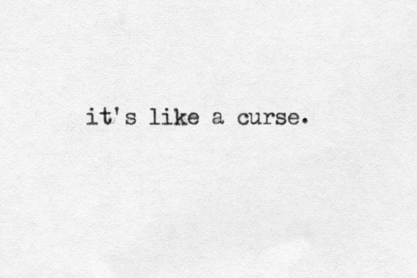 it's like a curse. 