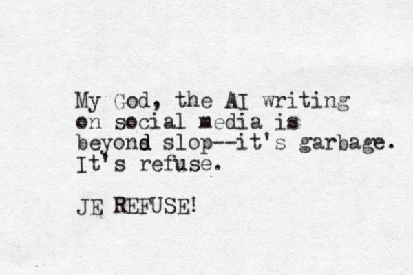 My God, the AI writing on social media is beyons d d slop--it's garbage. It's refuse. JE REFUSE!
