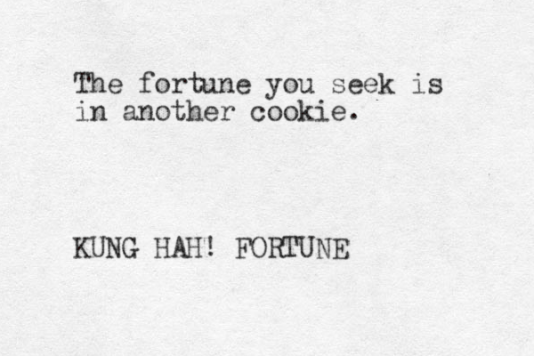 The fortune you seek is in another cookie. KUNG HAH! FORTUNE 
