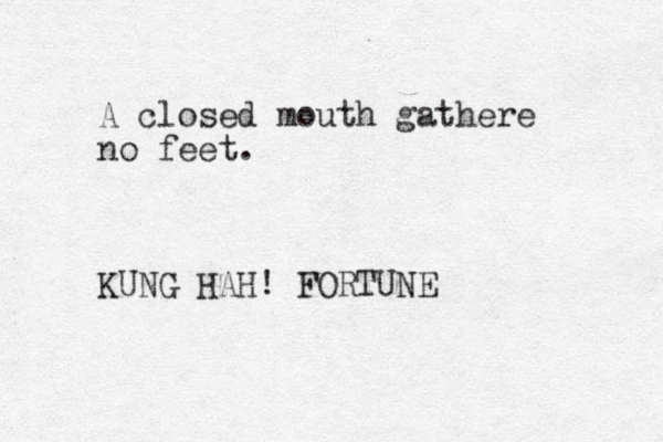 A closed mouth gathere no feet. KUNG HAH! FORTUNE 