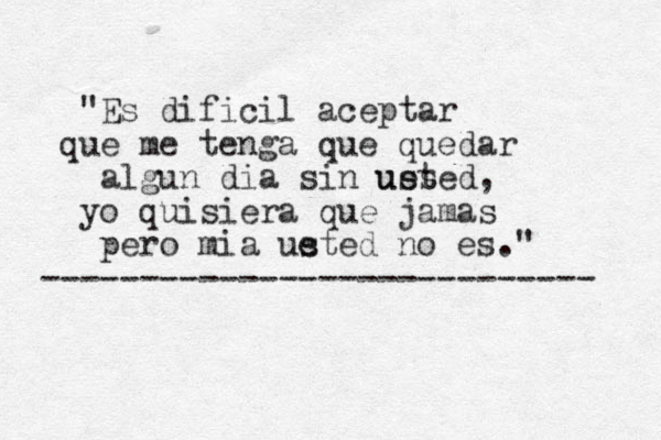 "Es dificil aceptar que me tenga que quedar algun dia sin ues usted, yo quisiera que jamas per o mia ue sted no es." ---------------------------- 