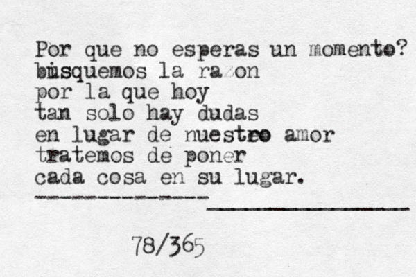 Por que no esperas u n momento? bis usquemos la razon por la que hoy tan solo hay dudas en lugar de nuesteo r tro amor tratemos de poner cada cosa en su lugar. --------------________________ 78/365