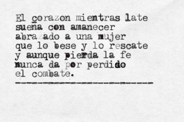 El corazon mientras late suena con amanecer abrazado a una mujer que lo bese y lo rescate y aunque pierda la fe nunca da por perdiso d do el combate. ------------------------- - 