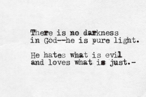 There is no darkness in God--he is pure light. He hates what is evil and loves what is just.- 