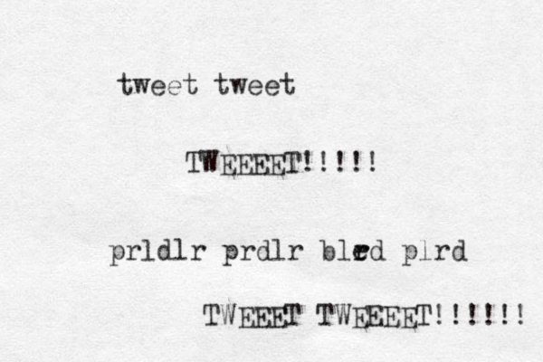 tweet tweet TWEEEET!!!!! prldlr prdlr ble r rd plrd TWEEET TWEEEET!!!!!! 