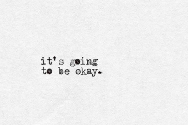 it's going to be okay. 