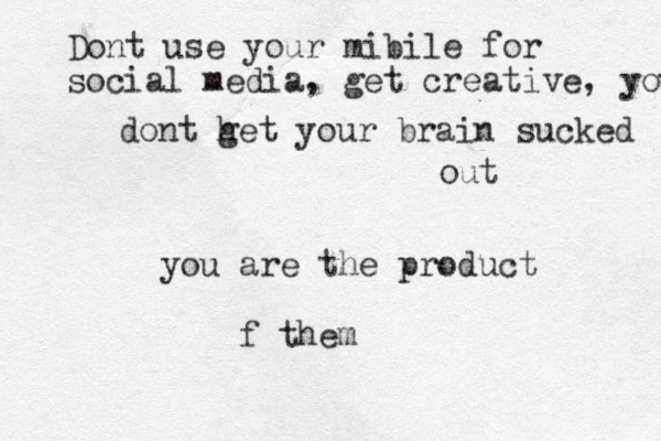Dont use your mibile for social media, get creative, your dont h get your brain sucked out you are the product f them