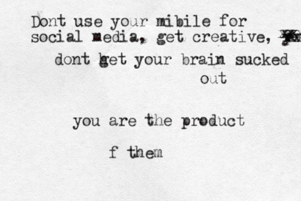 Dont use your mibile for social media, get creative, your dont h get your brain sucked out you are the product f them xxx xx xx x 