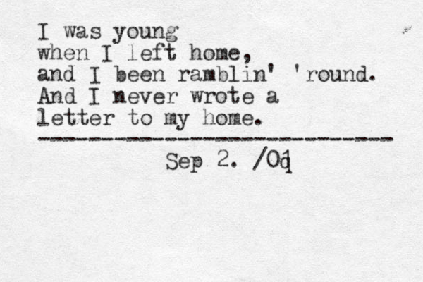 I was young when I left home, and I been ramblin' 'round. And I never wrote a letter to my home. ---------------------------- Sep 2. /0 q 1 
