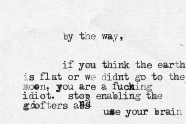by the way, if you think the earth is flat or we didnt go to the moon, you are a fucning k idiot . stop enabling the grofters abs i nd use your brain 