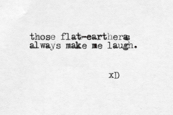 those flat-earthera always make me laugh. s s xD