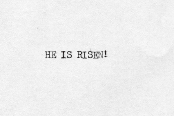 HE IS RISEN! 