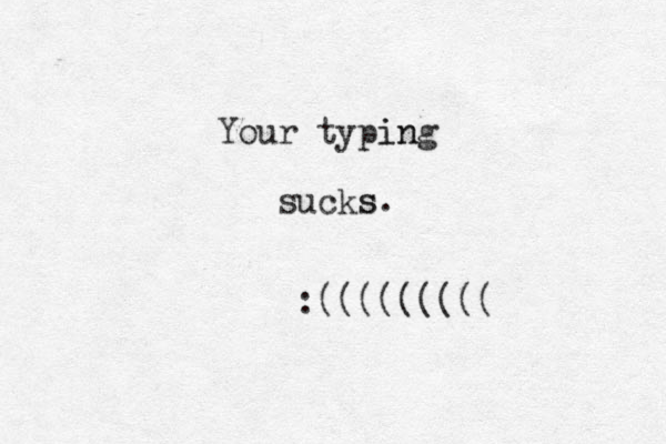 Your typing in sucks s. :(((((((((