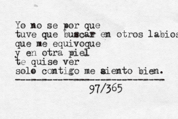 Yo no se por que tuve que buscar en otros labios que me equivoque y en otra piel te quise ver solo contigo me a siento bien. ---------------------------- 97/365