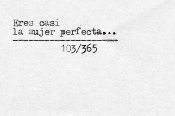 Eres casi la mujer perfecta... -------------------- 103/365