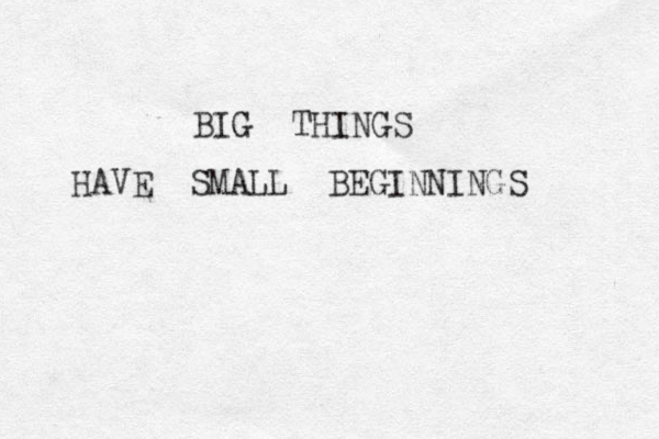BIG THINGS HAVE SMALL BEGINNINGS 