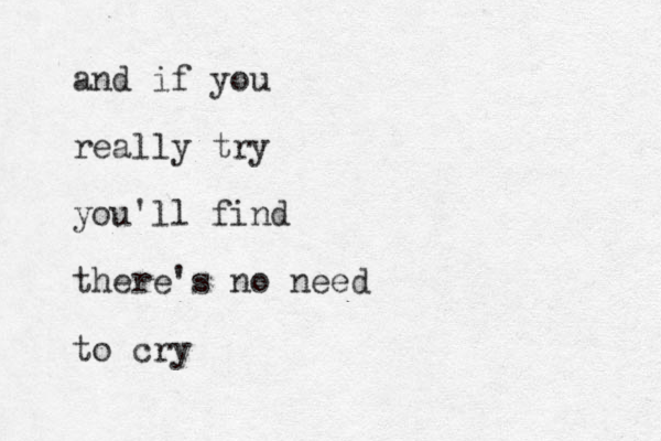 and if you really try you'll find there's no need to cry 