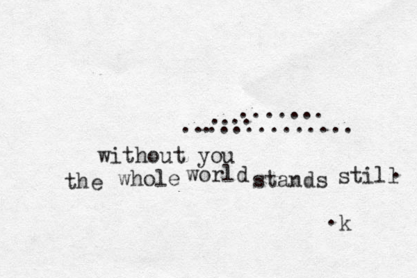 . without you the whole world stands still . . . .. ....... .............. k . 
