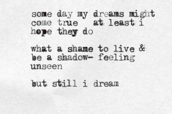 some day my dreams might come true at least i hope they do what a shane to me live & be a shadow- feeling unseen but still i dream m 