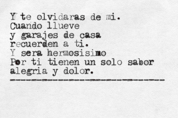 Y te olvidaras de mi. Cuando llueve y garajes de casa recuerden a ti. Y sera hermosisimo Por ti tienen un solo sabor alegria y dolor. ----------------------------- 