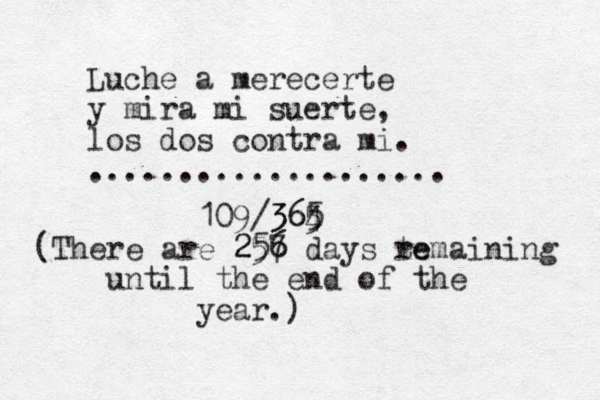 Luche a merecerte y mira mi suerte, los dos contra mi. .................... 109/364 5 365 (There are 257 6 256 days te remaining until the end of the year.)