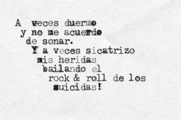 A e veces duermo y no me acuerdo de sonar. Y a veces sicatrizo mis heridas bailando el rock & roll de los suicidas!
