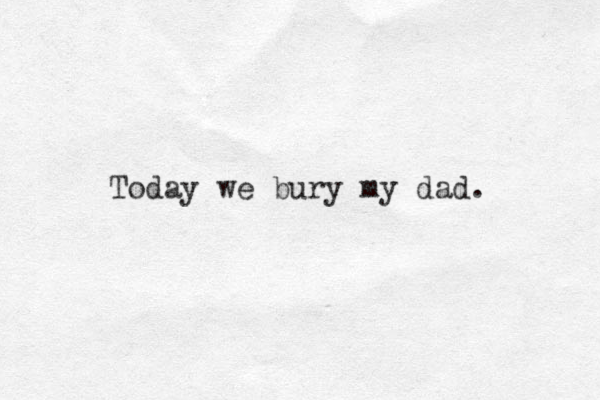 Today we bury my dad. 