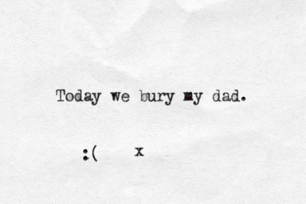 Today we bury my dad. :( x