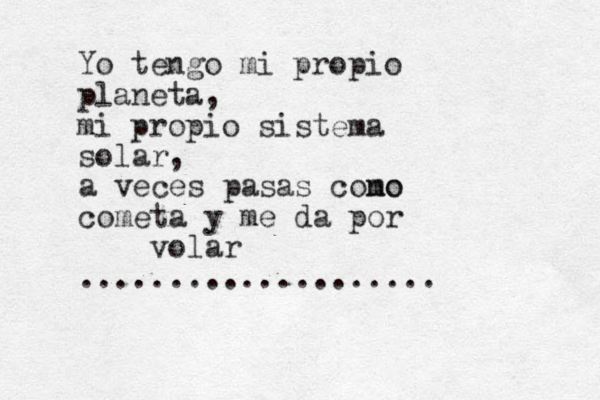 Yo te ngo mi propio planeta, mi propio sistema solar, a veces pasas cono mo cometa y me da por volar .................... 