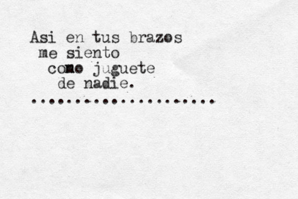 Asi en tus brazos me siento cono m juguete de nadie. ..................... 