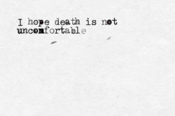 I hope death is not unconfortable m