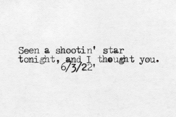Seen a shootin' star tonight, and I thought you. 6/3/22' 