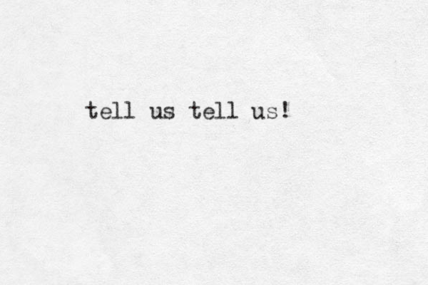tell us tell us!