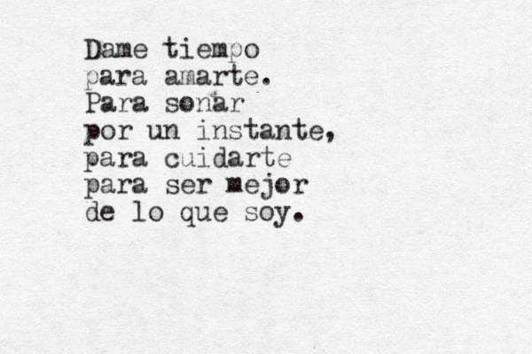 Dame tiempo para amarte. Para sonar por un instante, para cuidarte para ser mejor de lo que soy. 