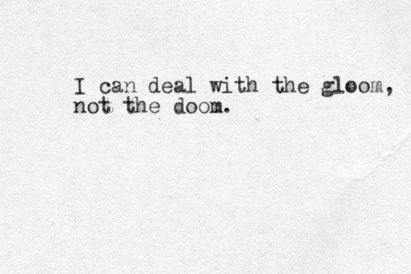 I can deal with the gloom, not the doom. 