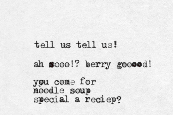 tell us tell us! ah sooo!? berry gooood! yy o ou come for noodle soup special a reciep ?