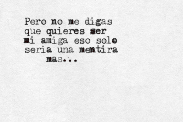 Pero no me digas que quieres ser mi amiga eso solo seria una mentira mas...